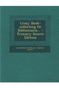 Crazy Book-Collecting or Bibliomania... - Primary Source Edition