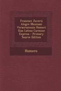 Francisci Xaverii Alegre Mexicani Veracrucensis Homeri Ilias Latino Carmine Expresa