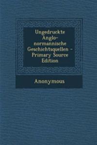 Ungedruckte Anglo-Normannische Geschichtsquellen - Primary Source Edition