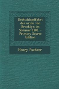 Deutschlandfahrt Des Arion Von Brooklyn Im Sommer 1908. - Primary Source Edition