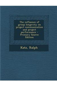 The Influence of Group Longevity on Project Communication and Project Performance - Primary Source Edition