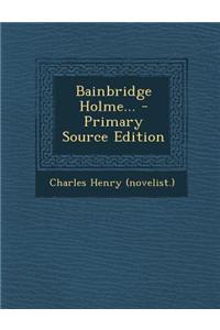 Bainbridge Holme... - Primary Source Edition