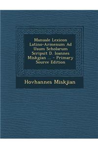 Manuale Lexicon Latino-Armenum Ad Usum Scholarum Scripsit D. Ioannes Miskgian ... - Primary Source Edition