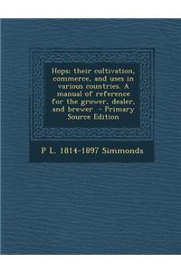 Hops; Their Cultivation, Commerce, and Uses in Various Countries. a Manual of Reference for the Grower, Dealer, and Brewer - Primary Source Edition