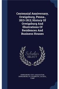 Centennial Anniversary, Orwigsburg, Penna., 1813-1913; History Of Orwigsburg And Illustrations Of Residences And Business Houses