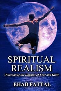 Spiritual Realism: Overcoming the Dogmas of Fear and Guilt