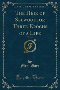 The Heir of Selwood, or Three Epochs of a Life, Vol. 3 of 3 (Classic Reprint)