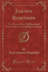 Johnny Robinson, Vol. 1 of 2: The Story of the Childhood and Schooldays of an Intelligent Artisan (Classic Reprint)