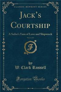 Jack's Courtship, Vol. 1 of 3: A Sailor's Yarn of Love and Shipwreck (Classic Reprint)