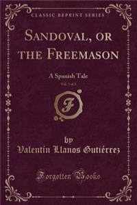 Sandoval, or the Freemason, Vol. 3 of 3: A Spanish Tale (Classic Reprint)