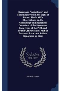 Syracusan medallions and Their Engravers in the Light of Recent Finds, With Observations on the Chronology and Historical Occasions of the Syracusan Coin-types of the Fifth and Fourth Centuries B.C. And an Essay on Some new Artists' Signatures on S