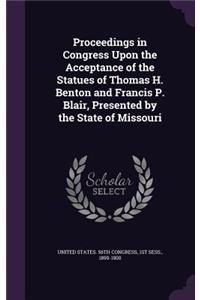 Proceedings in Congress Upon the Acceptance of the Statues of Thomas H. Benton and Francis P. Blair, Presented by the State of Missouri