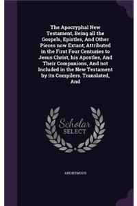 The Apocryphal New Testament, Being all the Gospels, Epistles, And Other Pieces now Extant; Attributed in the First Four Centuries to Jesus Christ, his Apostles, And Their Companions, And not Included in the New Testament by its Compilers. Translat