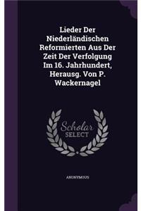 Lieder Der Niederlandischen Reformierten Aus Der Zeit Der Verfolgung Im 16. Jahrhundert, Herausg. Von P. Wackernagel