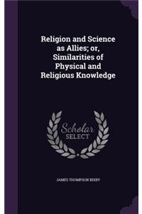 Religion and Science as Allies; or, Similarities of Physical and Religious Knowledge
