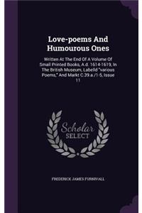 Love-Poems and Humourous Ones: Written at the End of a Volume of Small Printed Books, A.D. 1614-1619, in the British Museum, Labelld Various Poems, and Markt C.39.A./1-5, Issue 11