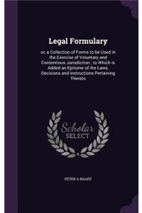 Legal Formulary: or, a Collection of Forms to be Used in the Exercise of Voluntary and Contentious Jurisdiction; to Which is Added an Epitome of the Laws, Decisions 