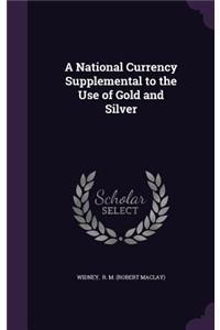A National Currency Supplemental to the Use of Gold and Silver