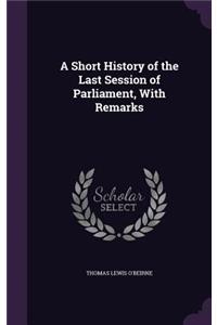 A Short History of the Last Session of Parliament, with Remarks