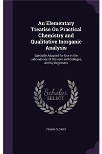 Elementary Treatise On Practical Chemistry and Qualitative Inorganic Analysis