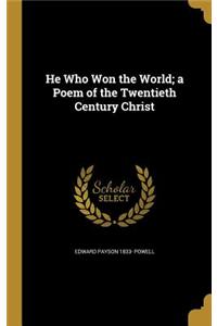 He Who Won the World; a Poem of the Twentieth Century Christ