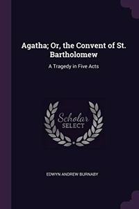 Agatha; Or, the Convent of St. Bartholomew