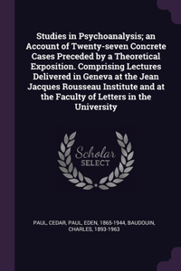 Studies in Psychoanalysis; an Account of Twenty-seven Concrete Cases Preceded by a Theoretical Exposition. Comprising Lectures Delivered in Geneva at the Jean Jacques Rousseau Institute and at the Faculty of Letters in the University