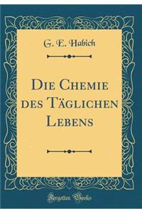 Die Chemie Des Tï¿½glichen Lebens (Classic Reprint)