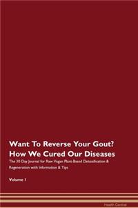Want To Reverse Your Gout? How We Cured Our Diseases. The 30 Day Journal for Raw Vegan Plant-Based Detoxification & Regeneration with Information & Tips Volume 1