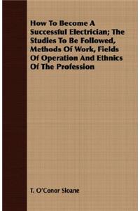 How To Become A Successful Electrician; The Studies To Be Followed, Methods Of Work, Fields Of Operation And Ethnics Of The Profession