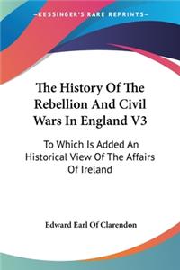History Of The Rebellion And Civil Wars In England V3