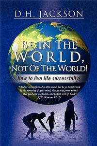 Be In The World, Not Of The World!