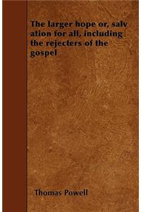 The larger hope or, salv ation for all, including the rejecters of the gospel