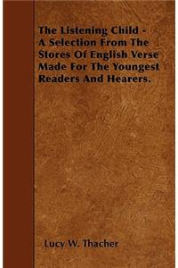 The Listening Child - A Selection From The Stores Of English Verse Made For The Youngest Readers And Hearers.