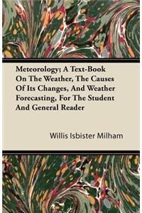 Meteorology; A Text-Book On The Weather, The Causes Of Its Changes, And Weather Forecasting, For The Student And General Reader