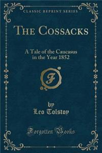 The Cossacks: A Tale of the Caucasus in the Year 1852 (Classic Reprint)