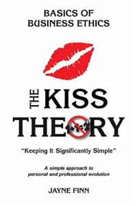 KISS Theory: Basics of Business Ethics: Keep It Strategically Simple "A simple approach to personal and professional development."