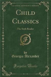 Child Classics: The Sixth Reader (Classic Reprint)