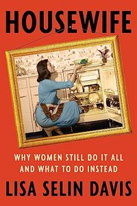 Housewife : Why Women Still Do It All and What to Do Instead