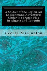 Soldier of the Legion An Englishman's Adventures Under the French Flag in Algeria and Tonquin