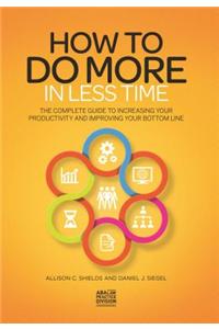 How to Do More in Less Time: The Complete Guide to Increasing Your Productivity and Improving Your Bottom Line