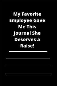 My Favorite Employee Gave Me This Journal She Deserves a Raise!: Lined notebook 120 pages glossy cover different colors with different designs .lined journal