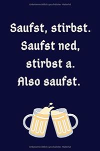 Saufst, stirbst. Saufst ned, stirbst a. Also saufst.