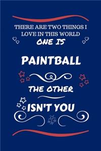 There Are Two Things I Love In This World One Is Paintball The Other Isn't You