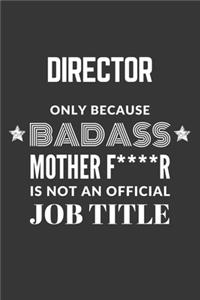 Director Only Because Badass Mother F****R Is Not An Official Job Title Notebook