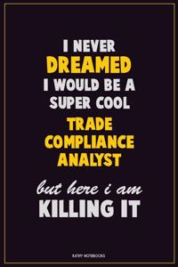 I Never Dreamed I would Be A Super Cool Trade Compliance Analyst But Here I Am Killing It