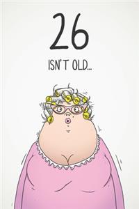 26 Isn't Old...