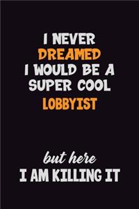I Never Dreamed I would Be A Super Cool Lobbyist But Here I Am Killing It