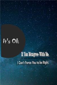 It's Ok If You Disagree With Me. I Can't Force You to be Right.