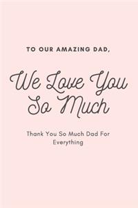 To Our Amazing Dad We Love You So Much Thank You So Much Dad For Everything